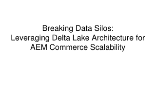 Breaking Data Silos_  Leveraging Delta Lake Architecture for AEM Commerce Scalability