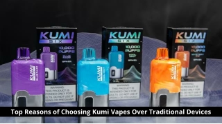 Top Reasons of Choosing Kumi Vapes Over Traditional Devices