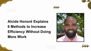 Alcide Honoré Explains 6 Methods to Increase Efficiency Without Doing More Work