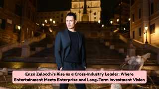 Enzo Zelocchi’s Rise as a Cross-Industry Leader Where Entertainment Meets Enterprise and Long-Term Investment Vision