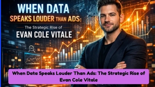 When Data Speaks Louder Than Ads The Strategic Rise of Evan Cole Vitale
