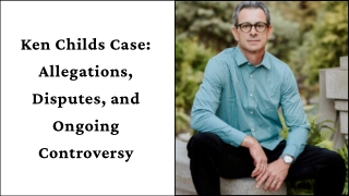 Ken Childs Case Allegations, Disputes, and Ongoing Controversy