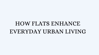 How Flats Enhance Everyday Urban Living