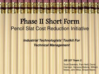 Phase II Short Form Pencil Slat Cost Reduction Initiative