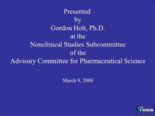 Presented by Gordon Holt, Ph.D. at the Nonclinical Studies Subcommittee of the Advisory Committee for Pharmaceutical Sc