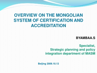 OVERVIEW ON THE MONGOLIAN SYSTEM OF CERTIFICATION AND ACCREDITATION BYAMBAA.S Specialist,