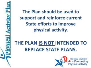 The Plan should be used to support and reinforce current State efforts to improve physical activity. THE PLAN IS NOT