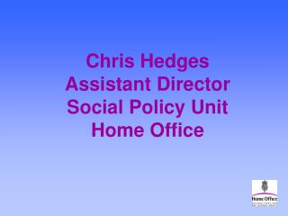 Chris Hedges Assistant Director Social Policy Unit Home Office
