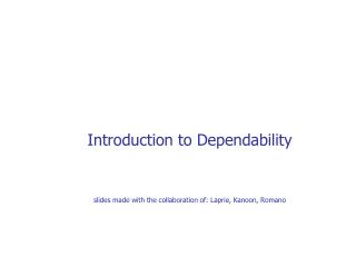 Introduction to Dependability slides made with the collaboration of: Laprie, Kanoon, Romano