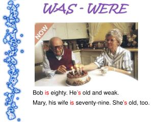 Bob is eighty. He ’s old and weak.
