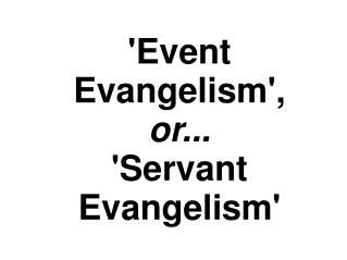 'Event Evangelism', or... 'Servant Evangelism'