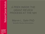 A PEEK INSIDE THE GRANT REVIEW PROCESS AT THE NIH Marvin L. Salin PhD Scientific Review Administrator