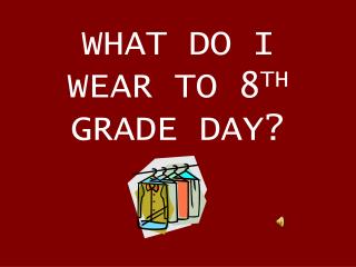 WHAT DO I WEAR TO 8 TH GRADE DAY?