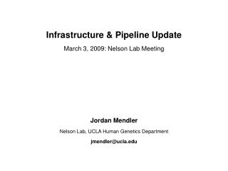 Infrastructure &amp; Pipeline Update March 3, 2009: Nelson Lab Meeting Jordan Mendler Nelson Lab, UCLA Human Genetics De