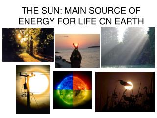 THE SUN: MAIN SOURCE OF ENERGY FOR LIFE ON EARTH