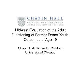 Midwest Evaluation of the Adult Functioning of Former Foster Youth: Outcomes at Age 19 Chapin Hall Center for Children