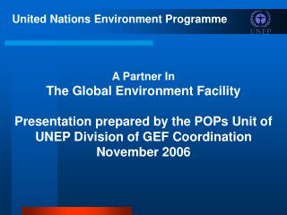 United Nations Environment Programme A Partner In The Global Environment Facility Presentation prepared by the POPs Uni