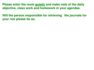 Please enter the room quietly and make note of the daily objective, class work and homework in your agendas.