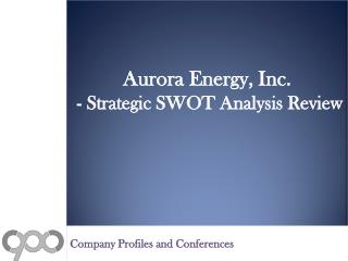 Aurora Energy, Inc. - Strategic SWOT Analysis Review