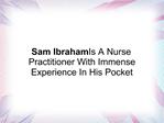 Sam Ibraham Is A Nurse Practitioner With Immense Experience