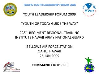 YOUTH LEADERSHIP FORUM 2009 “YOUTH OF TODAY GUIDE THE WAY” 298 TH REGIMENT REGIONAL TRAINING INSTITUTE HAWAII ARMY NATI