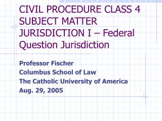 CIVIL PROCEDURE CLASS 4 SUBJECT MATTER JURISDICTION I – Federal Question Jurisdiction
