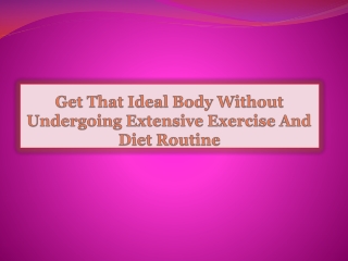 Get That Ideal Body Without Undergoing Extensive Exercise An