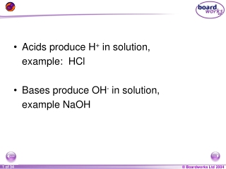 Acids produce H + in solution, 	example: HCl Bases produce OH - in solution, 	example NaOH
