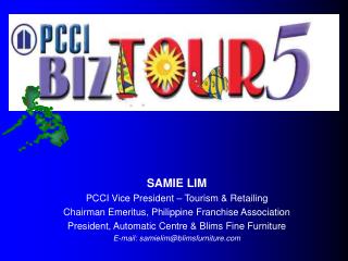 SAMIE LIM PCCI Vice President – Tourism & Retailing Chairman Emeritus, Philippine Franchise Association President, A
