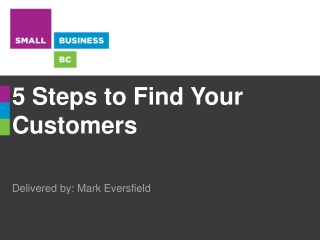 5 Steps to Find Your Customers Delivered by: Mark Eversfield