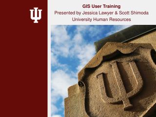 GIS User Training Presented by Jessica Lawyer & Scott Shimoda University Human Resources