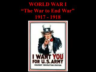 WORLD WAR I “The War to End War” 1917 - 1918