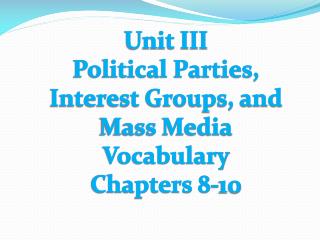 Unit III Political Parties, Interest Groups, and Mass Media Vocabulary Chapters 8-10