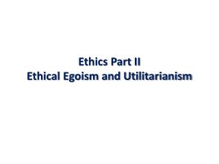 Ethics Part II Ethical Egoism and Utilitarianism