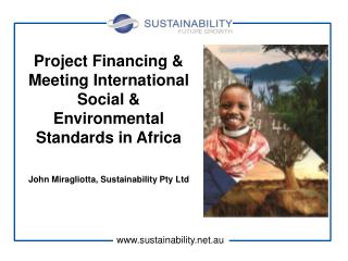 Project Financing & Meeting International Social & Environmental Standards in Africa John Miragliotta, Sustainab