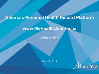 Alberta’s Personal Health Record Platform www.MyHealth.Alberta.ca eHealth 2013