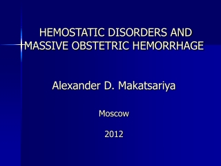HEMOSTATIC DISORDERS AND MASSIVE OBSTETRIC HEMORRHAGE Alexander D. Makatsariya Moscow 201 2