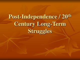 Post-Independence / 20 th Century Long-Term Struggles