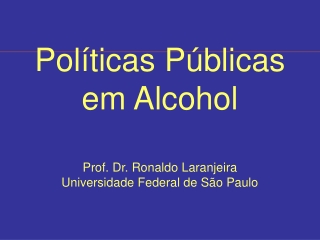 Políticas Públicas em Alcohol Prof. Dr. Ronaldo Laranjeira Universidade Federal de São Paulo