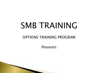 SMB TRAINING OPTIONS TRAINING PROGRAM Presents: