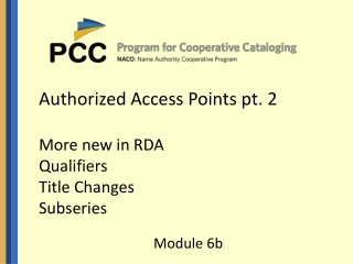 Authorized Access Points pt. 2 More new in RDA Qualifiers Title Changes Subseries