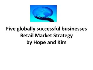 Five globally successful businesses Retail Market Strategy by Hope and Kim