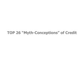 TOP 26 “Myth-Conceptions” of Credit