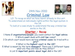 Starter – Recap 1 Name 2 organisations/people you could contact for legal advice . 2 Which court deals with civi