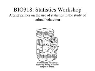 BIO318: Statistics Workshop A brief primer on the use of statistics in the study of animal behaviour
