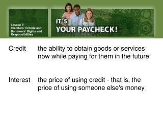 Credit 	the ability to obtain goods or services 		now while paying for them in the future