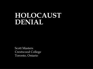 HOLOCAUST DENIAL Scott Masters Crestwood College Toronto, Ontario