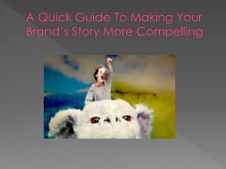 A Quick Guide To Making Your Brand’s Story More Compelling
