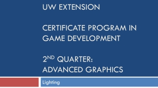 UW Extension Certificate Program in Game Development 2 nd quarter: Advanced Graphics