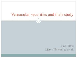 Vernacular securities and their study Lee Jarvis l.jarvis@swansea.ac.uk